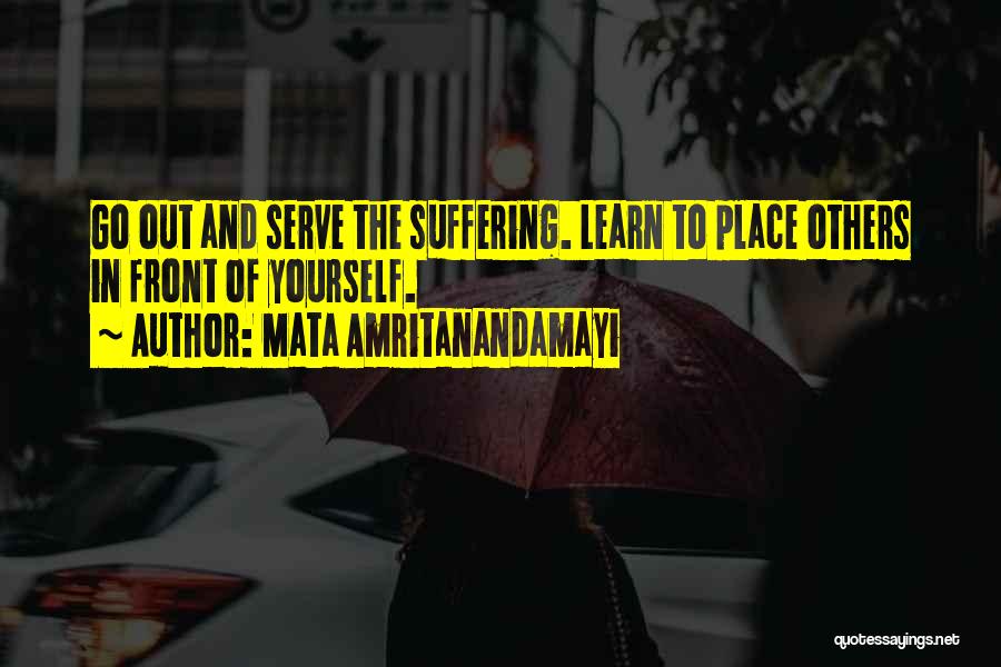 Mata Amritanandamayi Quotes: Go Out And Serve The Suffering. Learn To Place Others In Front Of Yourself.