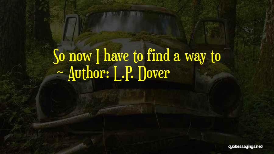 L.P. Dover Quotes: So Now I Have To Find A Way To