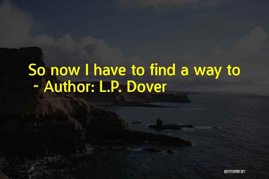 L.P. Dover Quotes: So Now I Have To Find A Way To