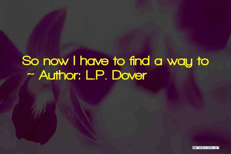 L.P. Dover Quotes: So Now I Have To Find A Way To