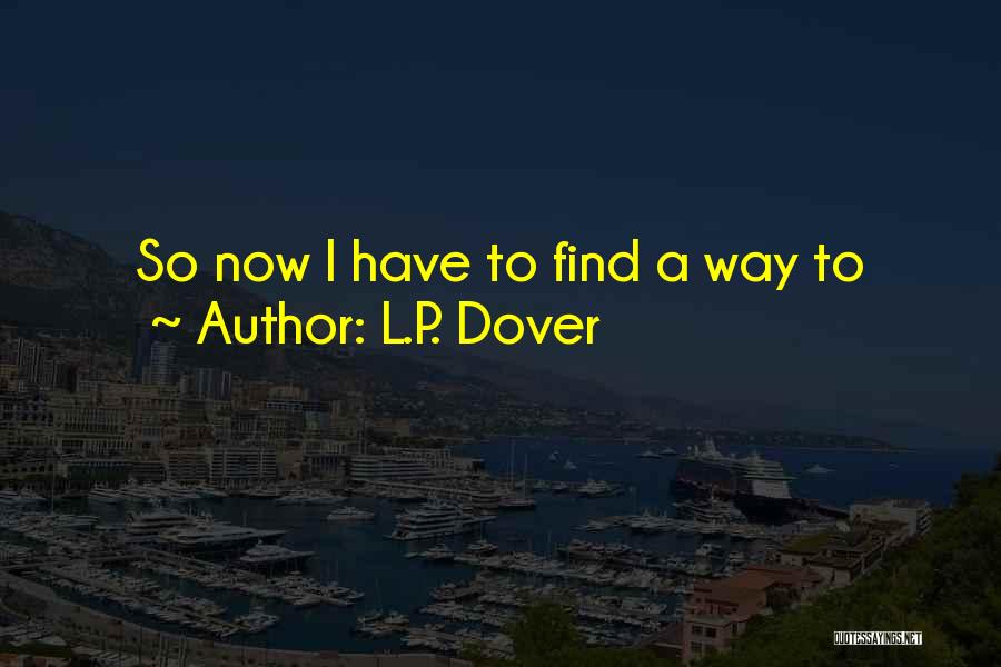 L.P. Dover Quotes: So Now I Have To Find A Way To