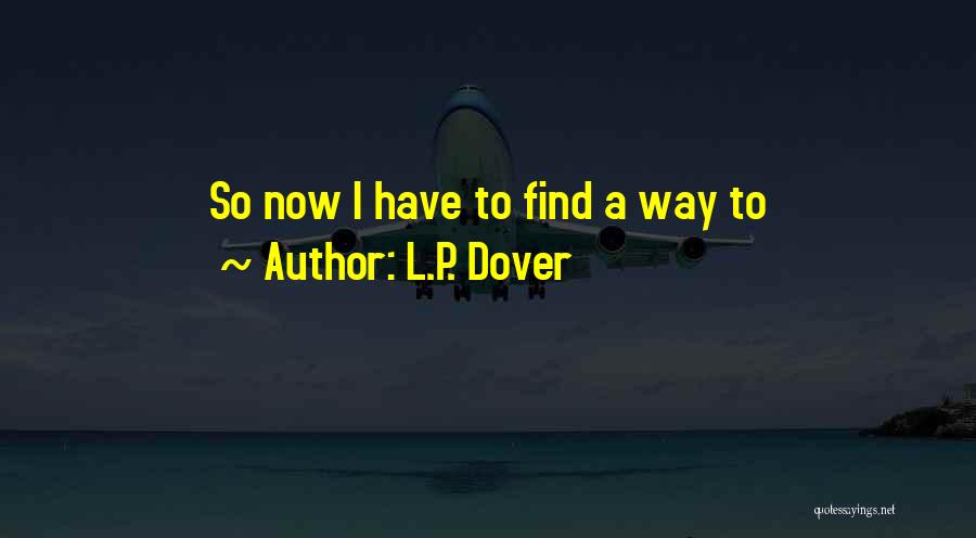 L.P. Dover Quotes: So Now I Have To Find A Way To