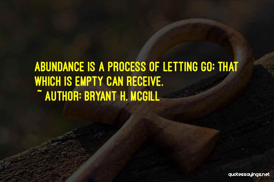 Bryant H. McGill Quotes: Abundance Is A Process Of Letting Go; That Which Is Empty Can Receive.