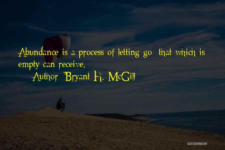 Bryant H. McGill Quotes: Abundance Is A Process Of Letting Go; That Which Is Empty Can Receive.