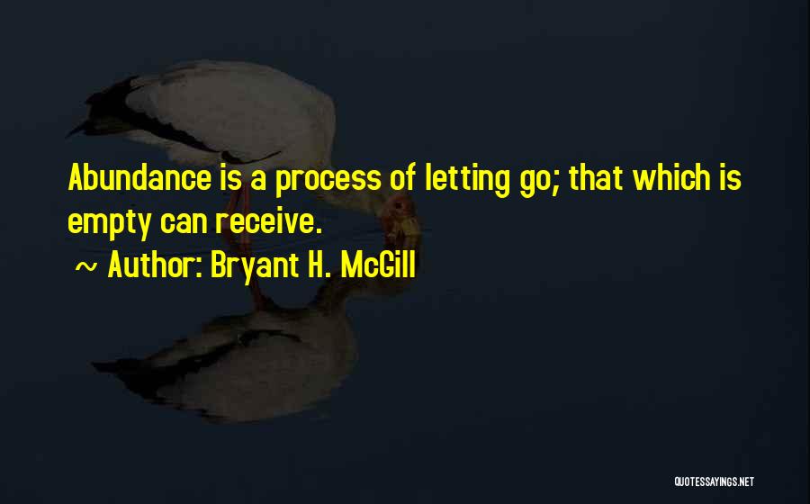 Bryant H. McGill Quotes: Abundance Is A Process Of Letting Go; That Which Is Empty Can Receive.
