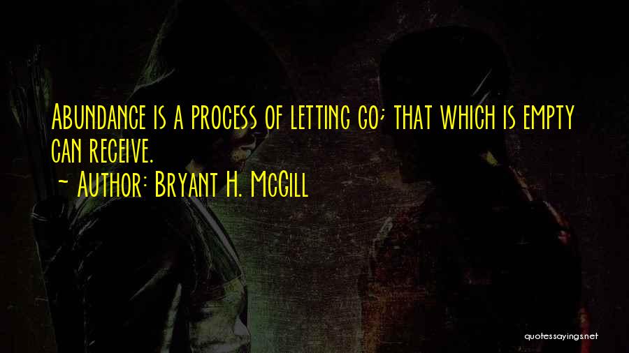 Bryant H. McGill Quotes: Abundance Is A Process Of Letting Go; That Which Is Empty Can Receive.