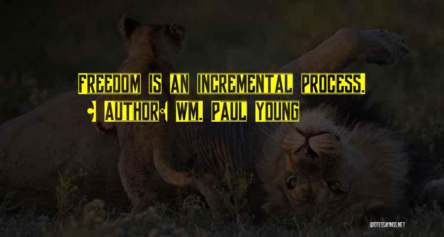 Wm. Paul Young Quotes: Freedom Is An Incremental Process.