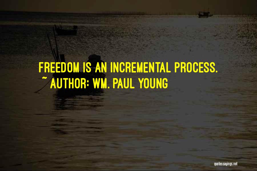 Wm. Paul Young Quotes: Freedom Is An Incremental Process.