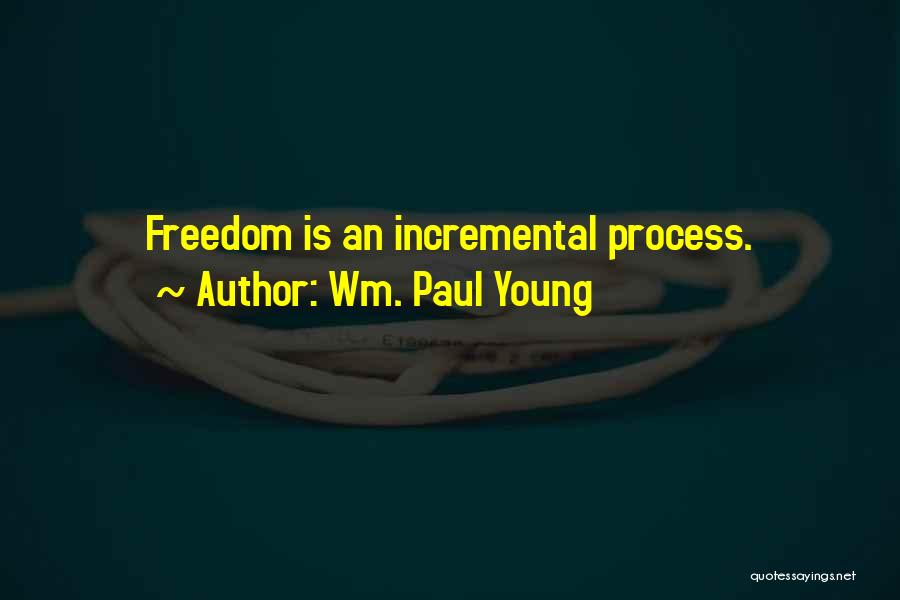 Wm. Paul Young Quotes: Freedom Is An Incremental Process.