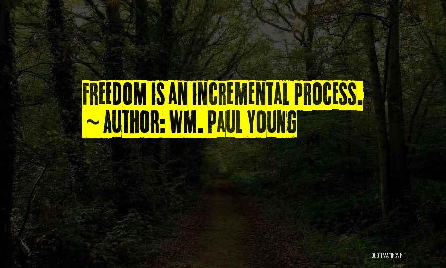 Wm. Paul Young Quotes: Freedom Is An Incremental Process.