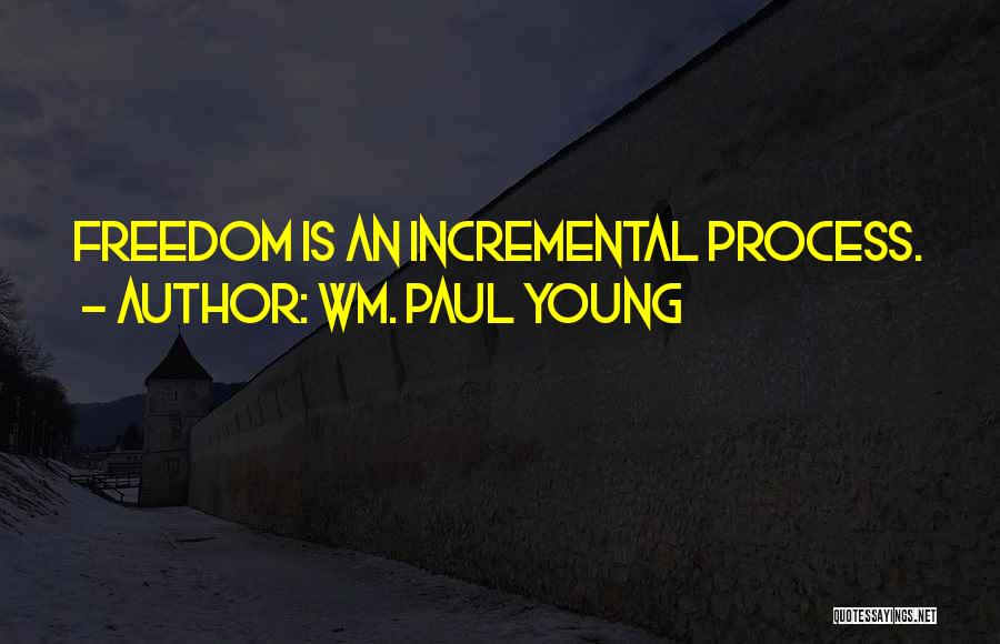 Wm. Paul Young Quotes: Freedom Is An Incremental Process.