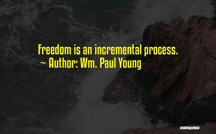 Wm. Paul Young Quotes: Freedom Is An Incremental Process.