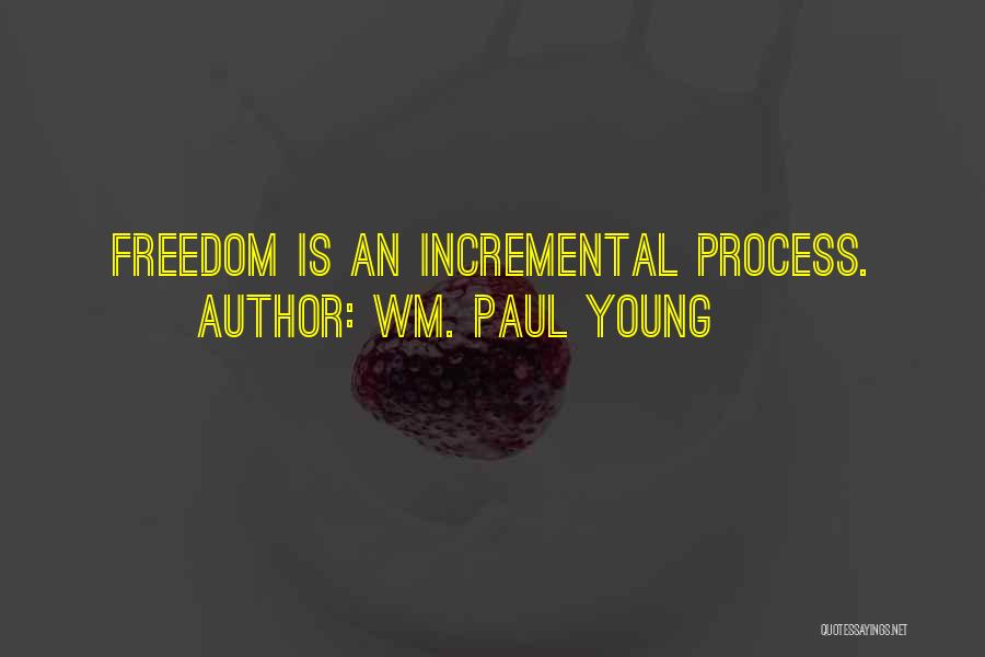 Wm. Paul Young Quotes: Freedom Is An Incremental Process.