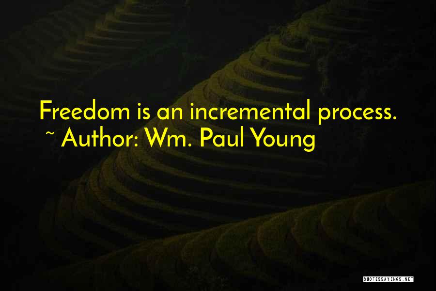 Wm. Paul Young Quotes: Freedom Is An Incremental Process.