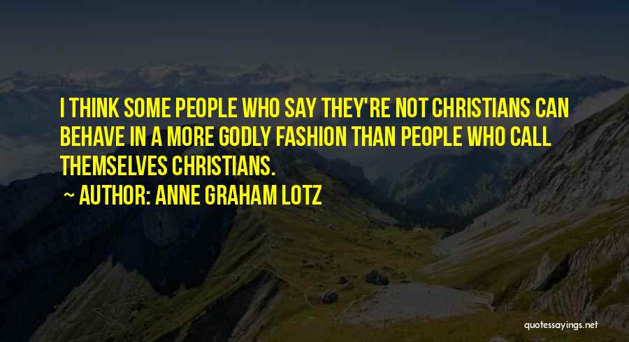 Anne Graham Lotz Quotes: I Think Some People Who Say They're Not Christians Can Behave In A More Godly Fashion Than People Who Call