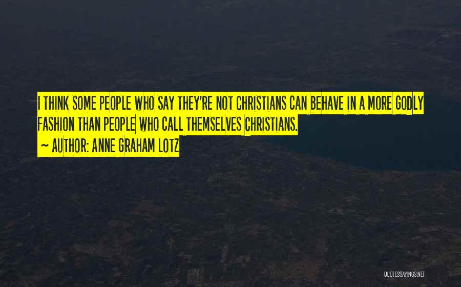 Anne Graham Lotz Quotes: I Think Some People Who Say They're Not Christians Can Behave In A More Godly Fashion Than People Who Call