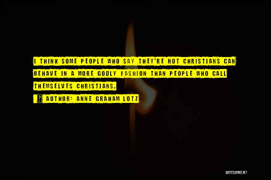 Anne Graham Lotz Quotes: I Think Some People Who Say They're Not Christians Can Behave In A More Godly Fashion Than People Who Call