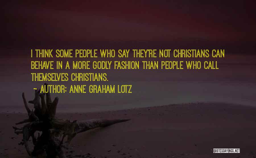 Anne Graham Lotz Quotes: I Think Some People Who Say They're Not Christians Can Behave In A More Godly Fashion Than People Who Call