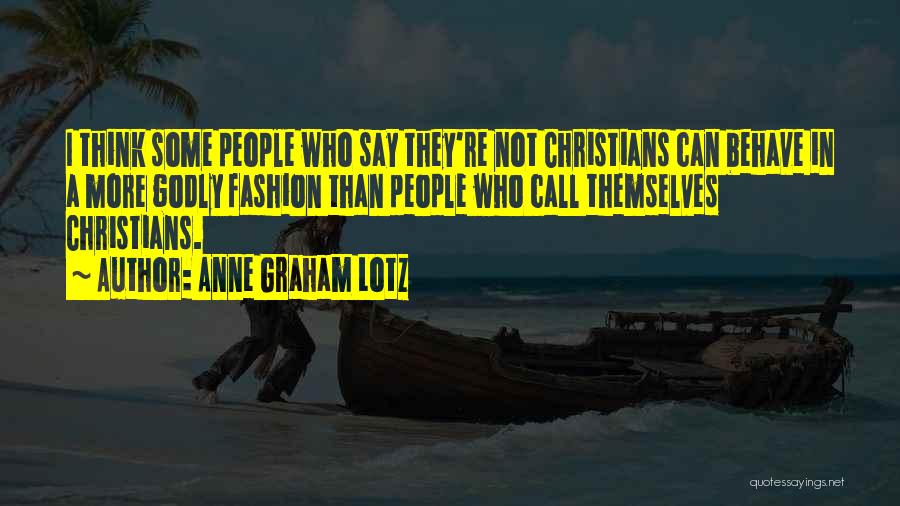 Anne Graham Lotz Quotes: I Think Some People Who Say They're Not Christians Can Behave In A More Godly Fashion Than People Who Call