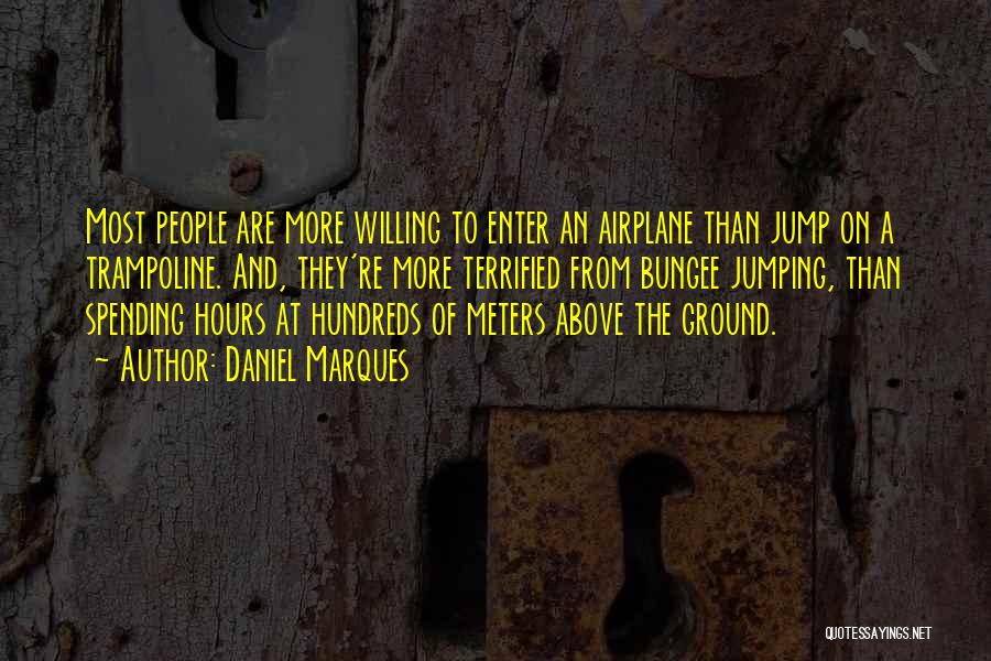 Daniel Marques Quotes: Most People Are More Willing To Enter An Airplane Than Jump On A Trampoline. And, They're More Terrified From Bungee