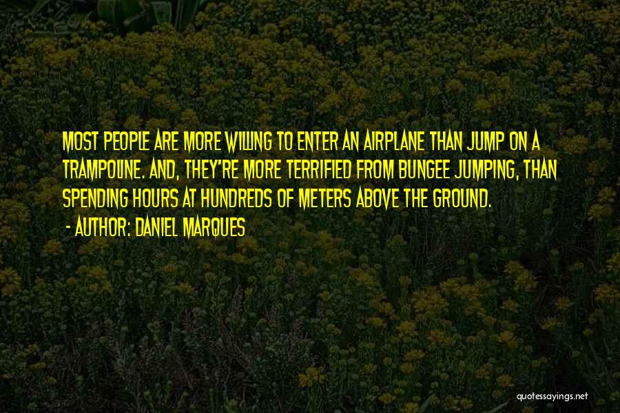 Daniel Marques Quotes: Most People Are More Willing To Enter An Airplane Than Jump On A Trampoline. And, They're More Terrified From Bungee