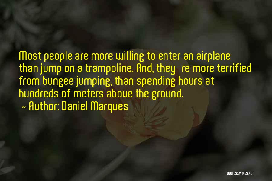 Daniel Marques Quotes: Most People Are More Willing To Enter An Airplane Than Jump On A Trampoline. And, They're More Terrified From Bungee