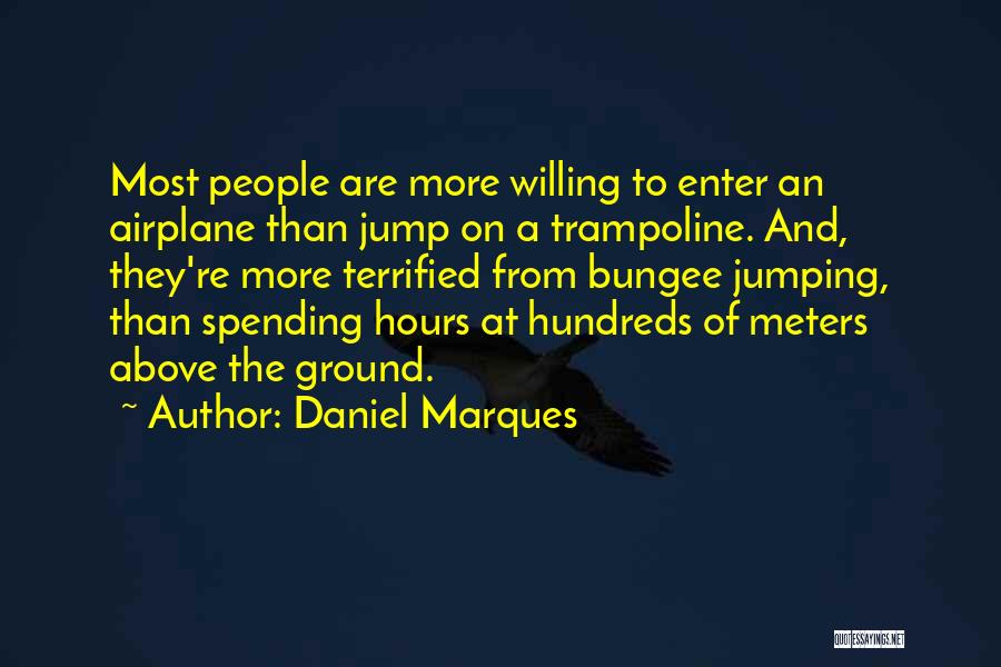 Daniel Marques Quotes: Most People Are More Willing To Enter An Airplane Than Jump On A Trampoline. And, They're More Terrified From Bungee