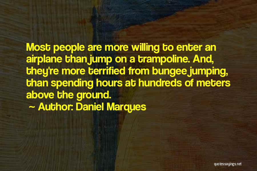 Daniel Marques Quotes: Most People Are More Willing To Enter An Airplane Than Jump On A Trampoline. And, They're More Terrified From Bungee