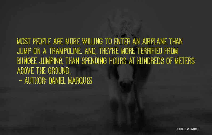 Daniel Marques Quotes: Most People Are More Willing To Enter An Airplane Than Jump On A Trampoline. And, They're More Terrified From Bungee