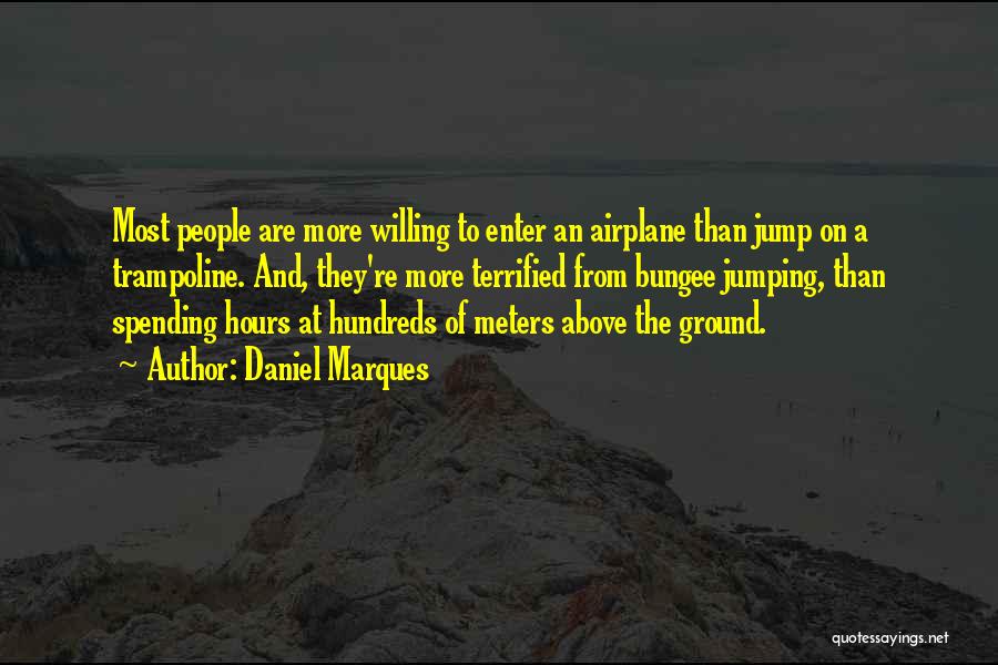 Daniel Marques Quotes: Most People Are More Willing To Enter An Airplane Than Jump On A Trampoline. And, They're More Terrified From Bungee