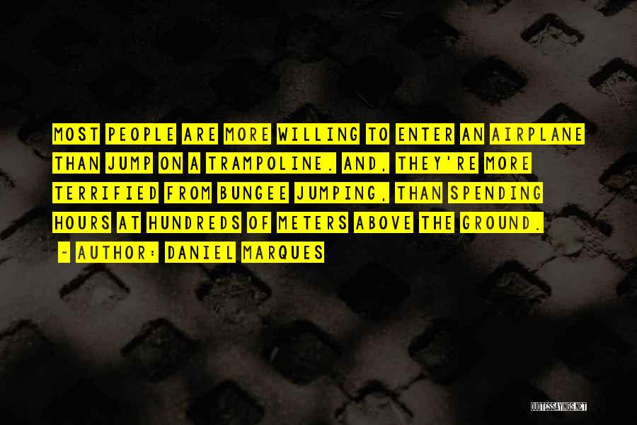 Daniel Marques Quotes: Most People Are More Willing To Enter An Airplane Than Jump On A Trampoline. And, They're More Terrified From Bungee