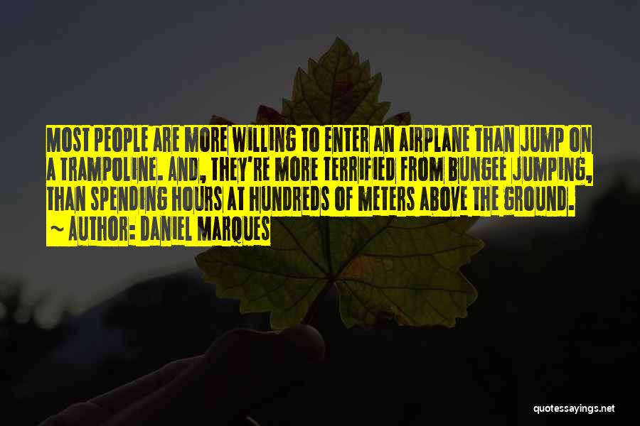 Daniel Marques Quotes: Most People Are More Willing To Enter An Airplane Than Jump On A Trampoline. And, They're More Terrified From Bungee