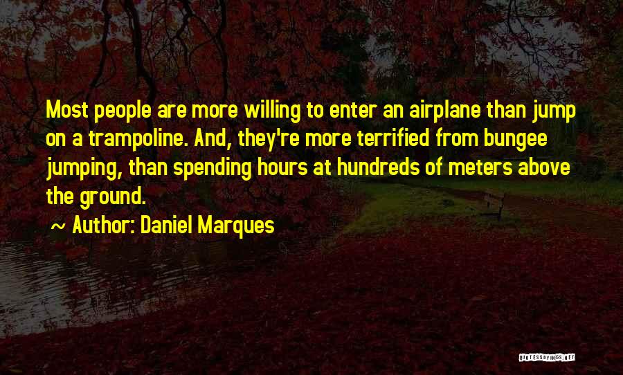 Daniel Marques Quotes: Most People Are More Willing To Enter An Airplane Than Jump On A Trampoline. And, They're More Terrified From Bungee