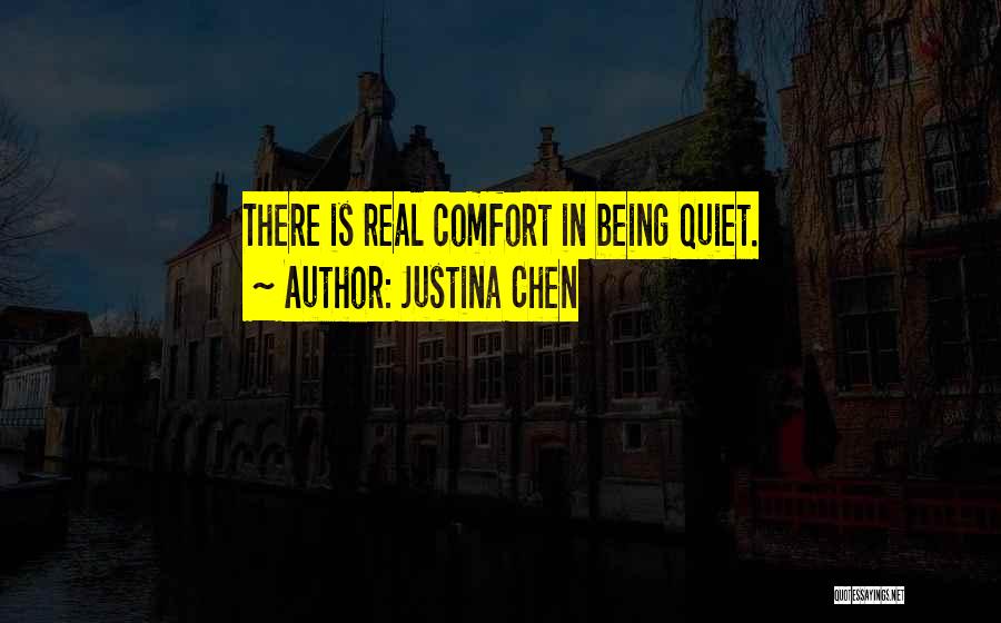 Justina Chen Quotes: There Is Real Comfort In Being Quiet.