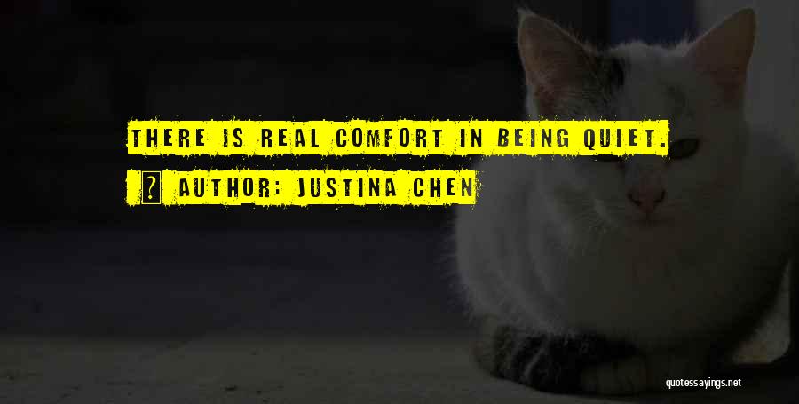 Justina Chen Quotes: There Is Real Comfort In Being Quiet.