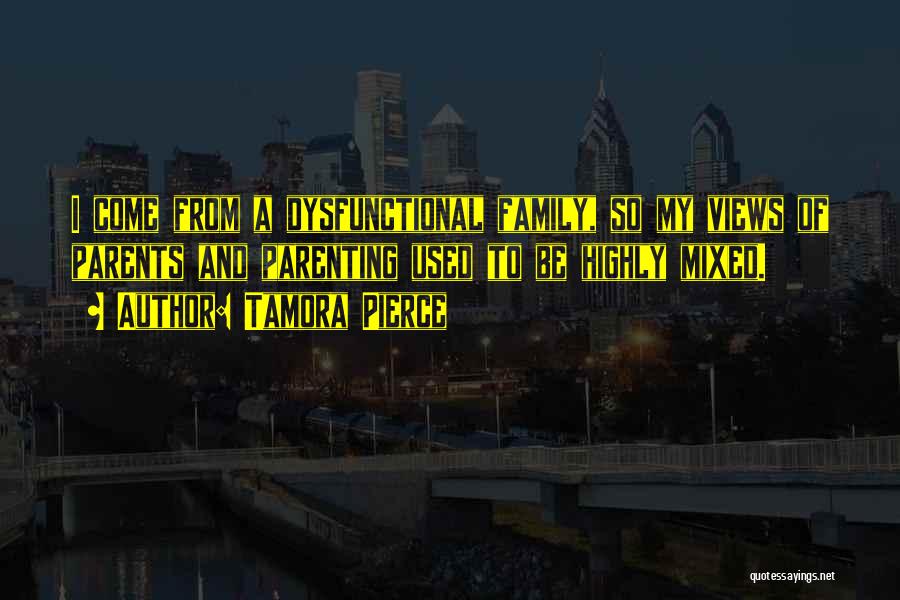 Tamora Pierce Quotes: I Come From A Dysfunctional Family, So My Views Of Parents And Parenting Used To Be Highly Mixed.