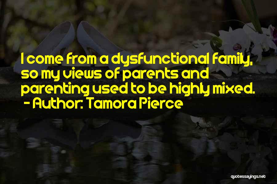 Tamora Pierce Quotes: I Come From A Dysfunctional Family, So My Views Of Parents And Parenting Used To Be Highly Mixed.