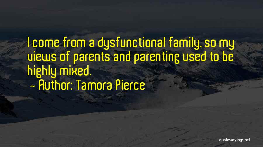 Tamora Pierce Quotes: I Come From A Dysfunctional Family, So My Views Of Parents And Parenting Used To Be Highly Mixed.