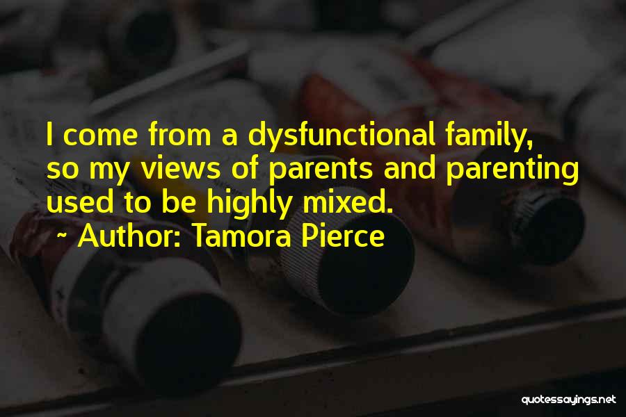 Tamora Pierce Quotes: I Come From A Dysfunctional Family, So My Views Of Parents And Parenting Used To Be Highly Mixed.