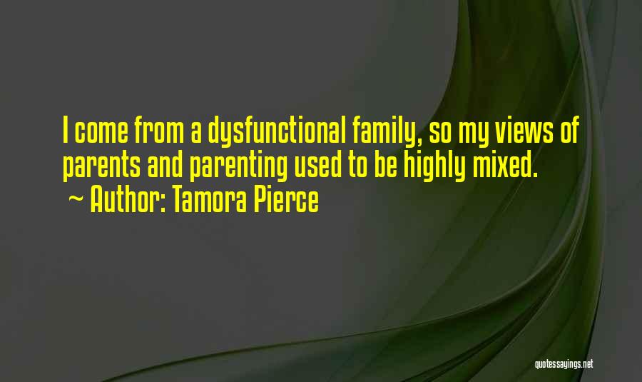 Tamora Pierce Quotes: I Come From A Dysfunctional Family, So My Views Of Parents And Parenting Used To Be Highly Mixed.