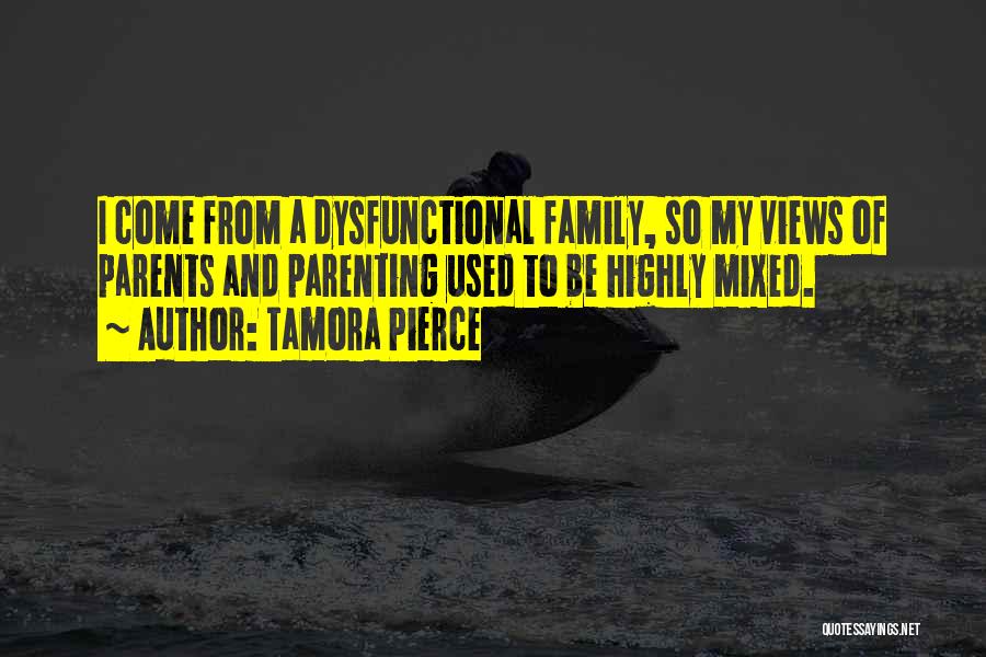 Tamora Pierce Quotes: I Come From A Dysfunctional Family, So My Views Of Parents And Parenting Used To Be Highly Mixed.