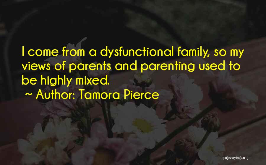 Tamora Pierce Quotes: I Come From A Dysfunctional Family, So My Views Of Parents And Parenting Used To Be Highly Mixed.