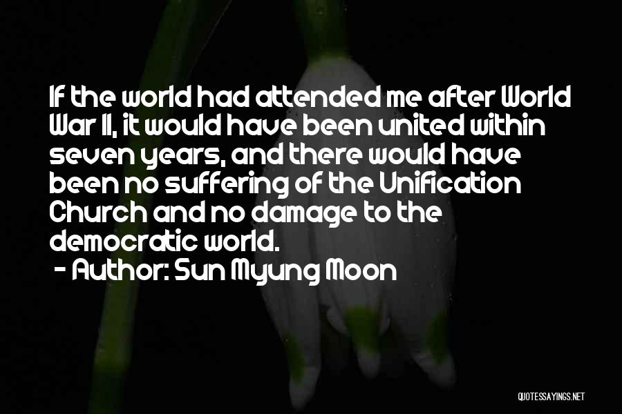 Sun Myung Moon Quotes: If The World Had Attended Me After World War Ii, It Would Have Been United Within Seven Years, And There