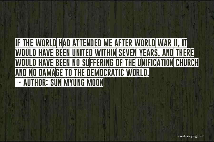 Sun Myung Moon Quotes: If The World Had Attended Me After World War Ii, It Would Have Been United Within Seven Years, And There