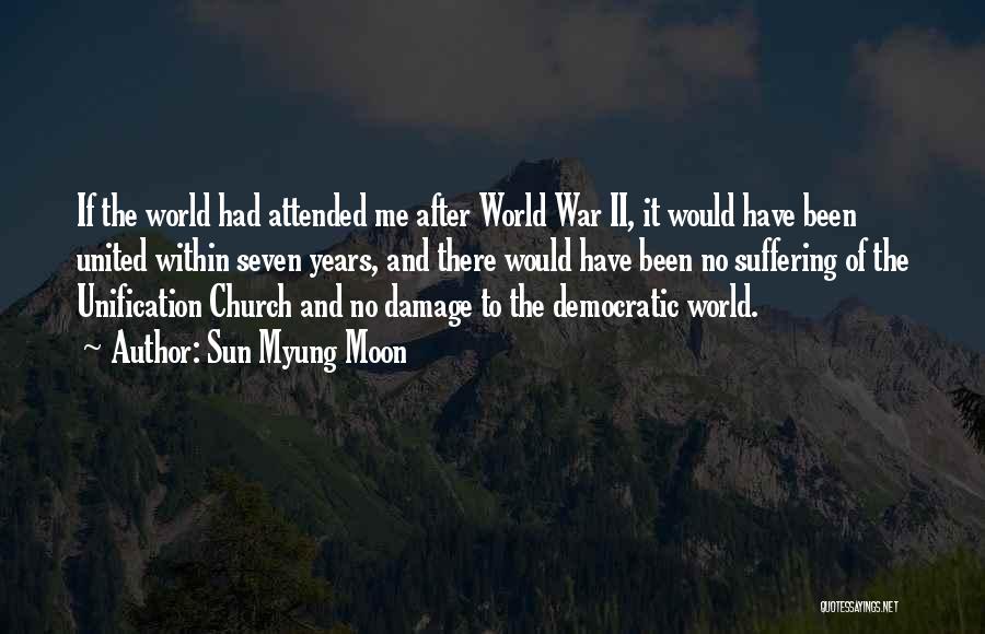 Sun Myung Moon Quotes: If The World Had Attended Me After World War Ii, It Would Have Been United Within Seven Years, And There