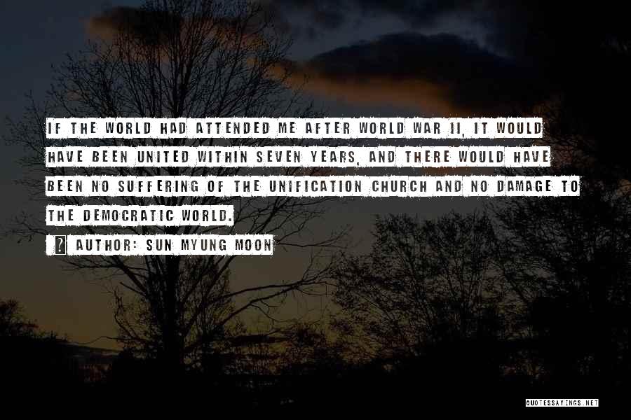 Sun Myung Moon Quotes: If The World Had Attended Me After World War Ii, It Would Have Been United Within Seven Years, And There