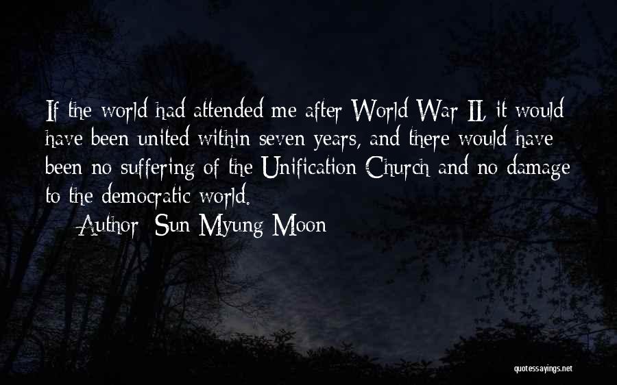 Sun Myung Moon Quotes: If The World Had Attended Me After World War Ii, It Would Have Been United Within Seven Years, And There