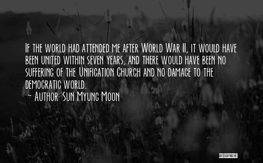 Sun Myung Moon Quotes: If The World Had Attended Me After World War Ii, It Would Have Been United Within Seven Years, And There