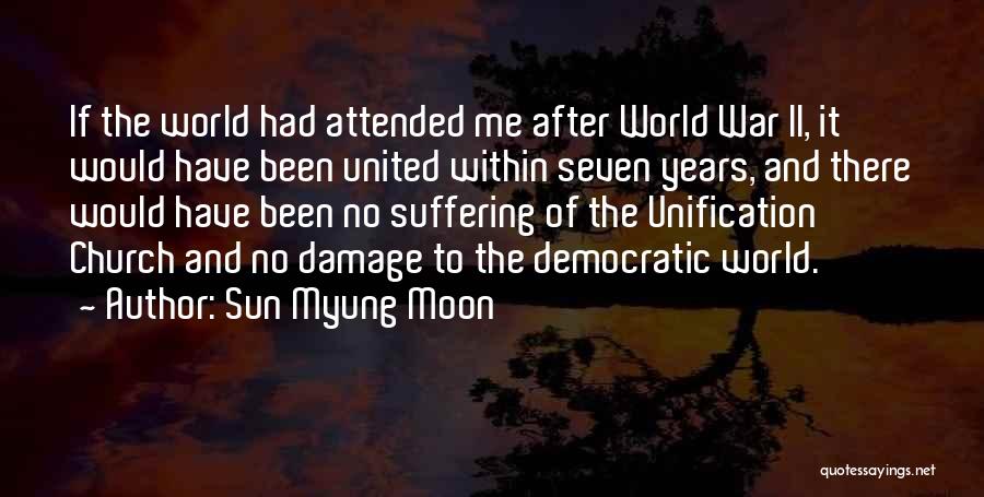 Sun Myung Moon Quotes: If The World Had Attended Me After World War Ii, It Would Have Been United Within Seven Years, And There