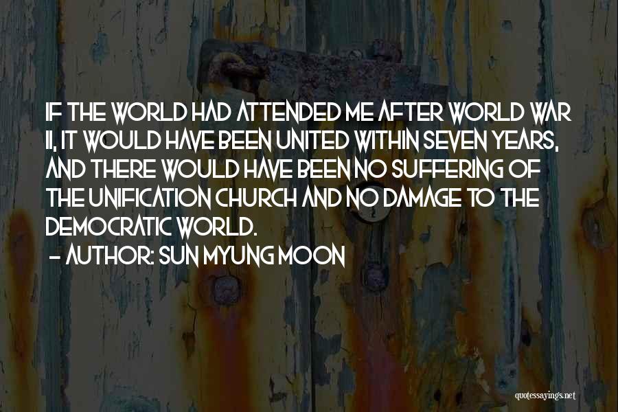 Sun Myung Moon Quotes: If The World Had Attended Me After World War Ii, It Would Have Been United Within Seven Years, And There